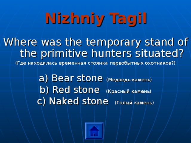 Nizhniy Tagil Where was the temporary stand of the primitive hunters situated? (Где находилась временная стоянка первобытных охотников?) a) Bear stone (Медведь-камень) b) Red stone (Красный камень) c) Naked stone (Голый камень) 