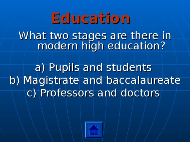 Education What two stages are there in modern high education? a) Pupils and students b) Magistrate and baccalaureate c) Professors and doctors 