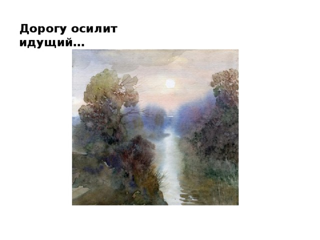 Дорогу осилит идущий…