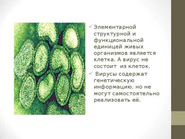 Элементарной структурной и функциональной единицей живых организмов является клетка. А вирус не состоит из клеток.  Вирусы содержат генетическую информацию, но не могут самостоятельно реализовать её. 