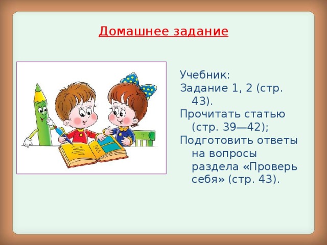 Домашнее задание Учебник: Задание 1, 2 (стр. 43). Прочитать статью (стр. 39—42); Подготовить ответы  на вопросы раздела «Проверь себя» (стр. 43).