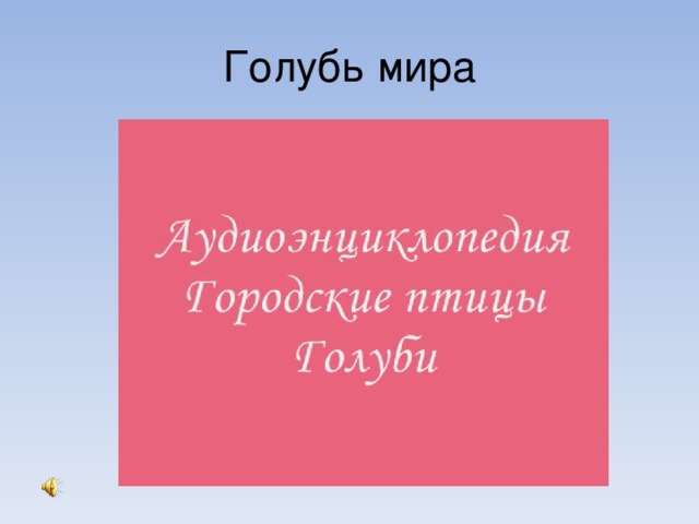 Голубь мира Летите, голуби, летите,  Для вас нигде преграды нет.  Несите, голуби, несите  Народам мира наш привет…