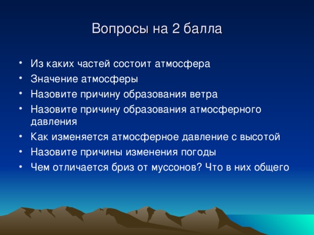Вопросы на 2 балла Из каких частей состоит атмосфера Значение атмосферы Назовите причину образования ветра Назовите причину образования атмосферного давления Как изменяется атмосферное давление с высотой Назовите причины изменения погоды Чем отличается бриз от муссонов? Что в них общего    