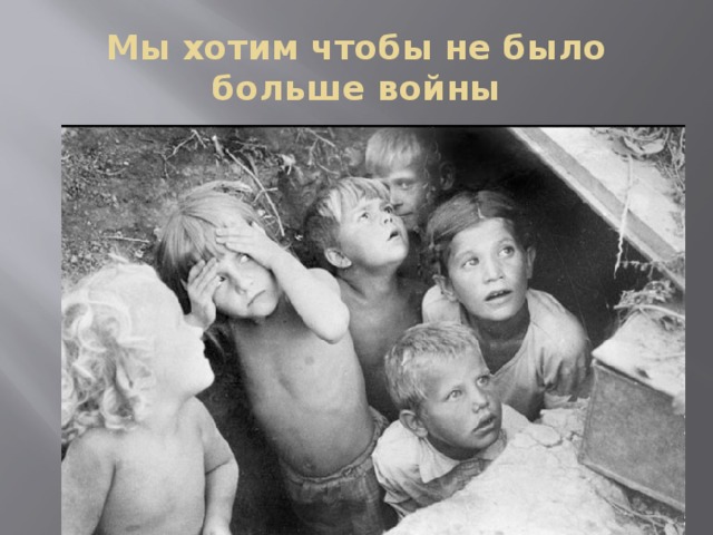 Мы хотим чтобы не было больше войны 