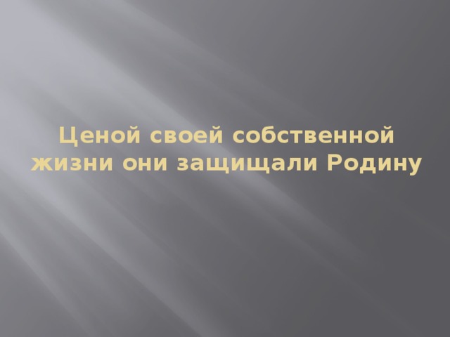 Ценой своей собственной жизни они защищали Родину 