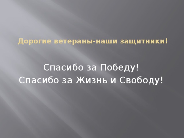 Дорогие ветераны-наши защитники!   Спасибо за Победу! Спасибо за Жизнь и Свободу!  