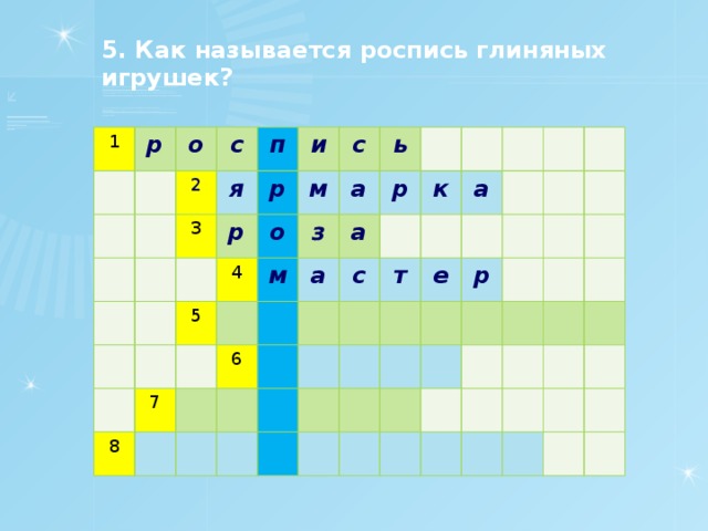 5. Как называется роспись глиняных игрушек? 1 р о с 2 3 я п и р р с 4 м 5 о ь 7 з м 8 а а а р 6 к с т а е р 