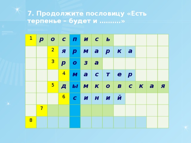 7. Продолжите пословицу «Есть терпенье – будет и ……….» 1 р о с 2 п 3 я и р р м 5 4 с о 7 д ь з м 8 а а р 6 ы а м к с с к а и т о е н и в р с й к а я 