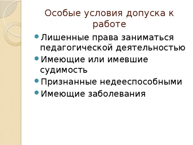 Особые условия допуска к работе Лишенные права заниматься педагогической деятельностью Имеющие или имевшие судимость Признанные недееспособными Имеющие заболевания 