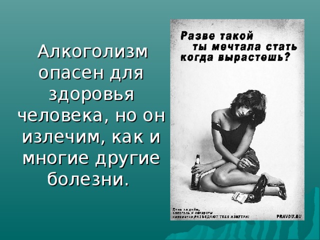  Алкоголизм опасен для здоровья человека, но он излечим, как и многие другие болезни.    