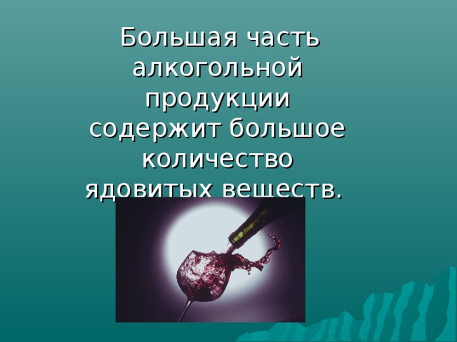  Большая часть алкогольной продукции содержит большое количество ядовитых веществ.  