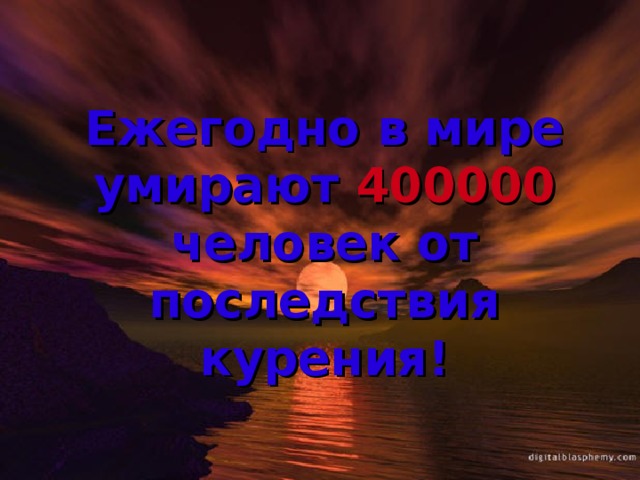 Ежегодно в мире умирают 400000 человек от последствия курения! 