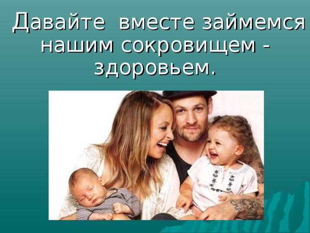  Д авайте вместе займемся нашим сокровищем - здоровьем. 