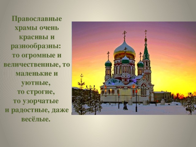 Православные храмы очень красивы и разнообразны: то огромные и величественные, то маленькие и уютные, то строгие, то узорчатые и радостные, даже весёлые. 