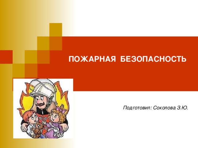 ПОЖАРНАЯ БЕЗОПАСНОСТЬ   Подготовил: Соколова З.Ю.  