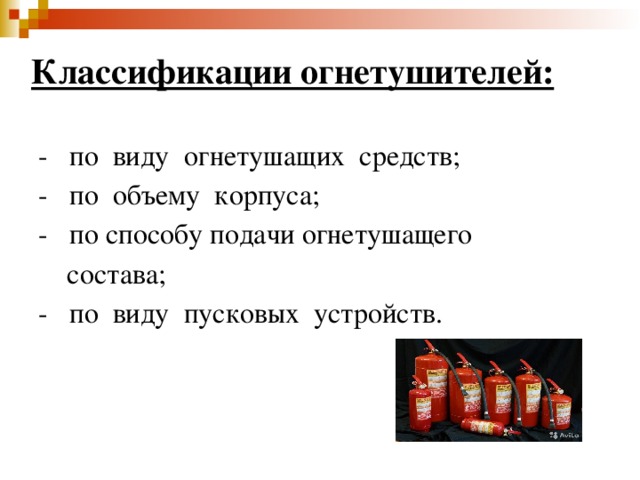 Классификации огнетушителей:   - по виду огнетушащих средств;  - по объему корпуса;  - по способу подачи огнетушащего  состава;  - по виду пусковых устройств. 