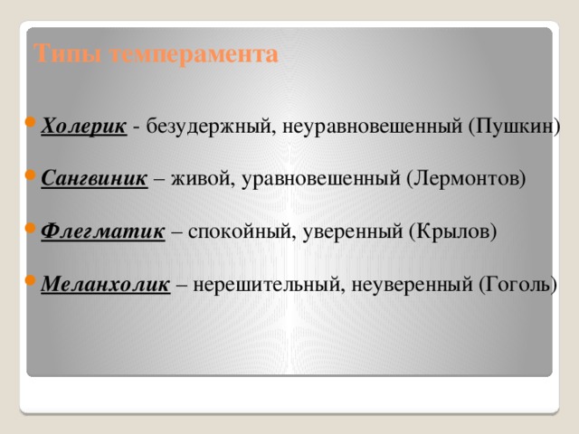 Типы темперамента Холерик - безудержный, неуравновешенный (Пушкин)  Сангвиник – живой, уравновешенный (Лермонтов)  Флегматик – спокойный, уверенный (Крылов)  Меланхолик – нерешительный, неуверенный (Гоголь) 