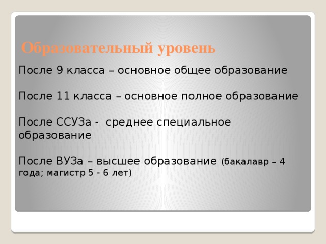 Образовательный уровень После 9 класса – основное общее образование После 11 класса – основное полное образование После ССУЗа - среднее специальное образование После ВУЗа – высшее образование (бакалавр – 4 года; магистр 5 - 6 лет) 