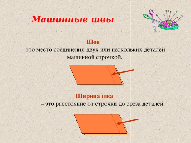  Машинные швы  Шов  – это место соединения двух или нескольких деталей  машинной строчкой.  Ширина шва – это расстояние от строчки до среза деталей . 