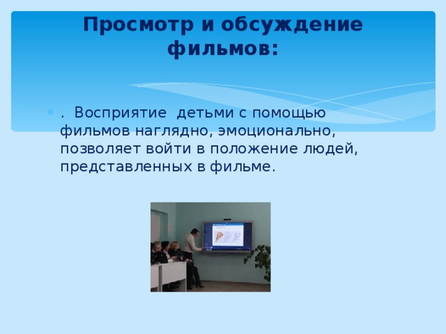 Просмотр и обсуждение фильмов:   . Восприятие детьми с помощью фильмов наглядно, эмоционально, позволяет войти в положение людей, представленных в фильме. 