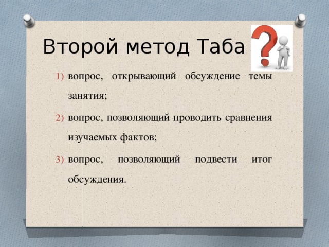 Второй метод Таба вопрос, открывающий обсуждение темы занятия; вопрос, позволяющий проводить сравнения изучаемых фактов; вопрос, позволяющий подвести итог обсуждения.  