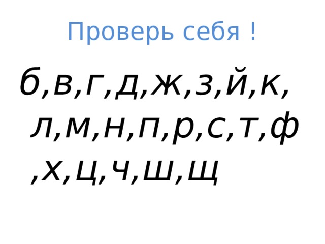 Проверь себя ! б,в,г,д,ж,з,й,к,л,м,н,п,р,с,т,ф,х,ц,ч,ш,щ 
