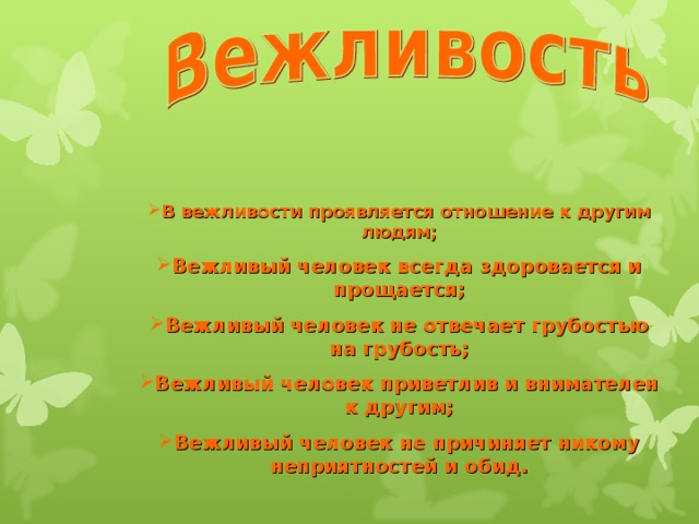 В вежливости проявляется отношение к другим людям; Вежливый человек всегда здоровается и прощается; Вежливый человек не отвечает грубостью на грубость; Вежливый человек приветлив и внимателен к другим; Вежливый человек не причиняет никому неприятностей и обид. 