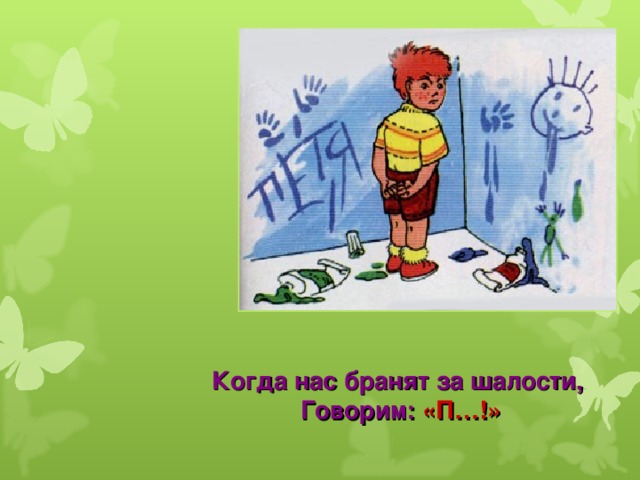 Когда нас бранят за шалости,  Говорим:  «П… ! » 