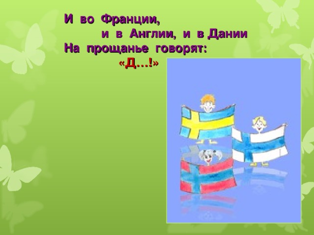 И во Франции,  и в Англии , и в Дании  На прощанье говорят:   «Д…!» 