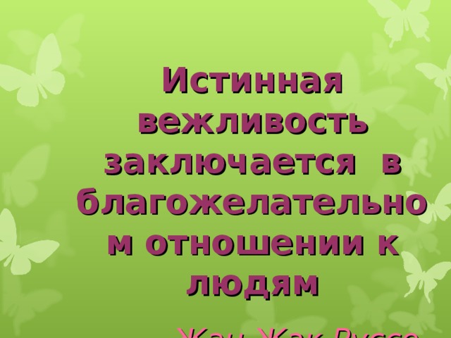 Истинная вежливость заключается в благожелательном отношении к людям  Жан Жак Руссо   