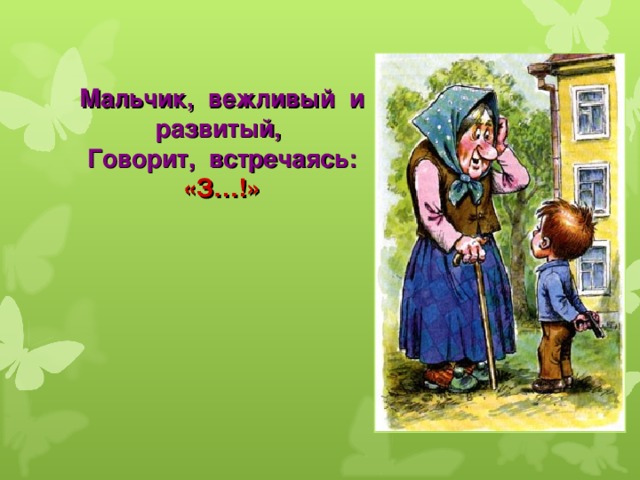 Мальчик, вежливый и развитый,  Говорит, встречаясь: «З…!» 