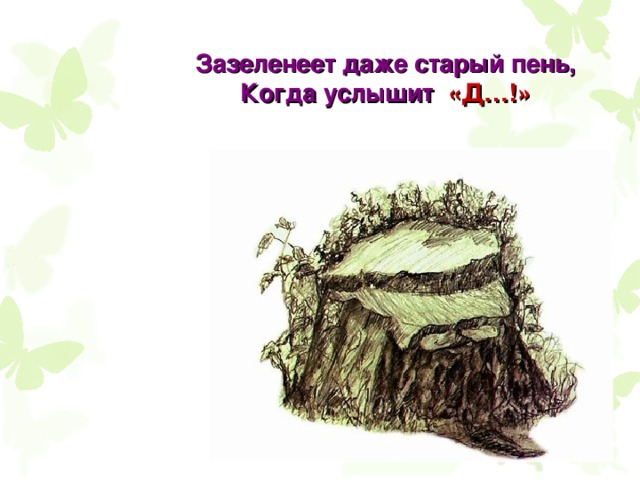 Зазеленеет даже старый пень, Когда услышит «Д…!» 