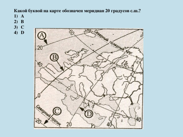 Какой буквой на карте обозначен меридиан 20 градусов с.ш.? A B C D 