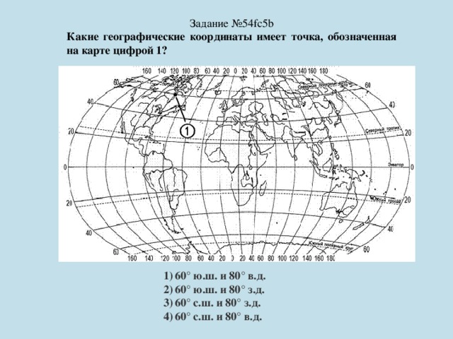 Задание №54fc5b Какие географические координаты имеет точка, обозначенная на карте цифрой 1? 60° ю.ш. и 80° в.д. 60° ю.ш. и 80° з.д. 60° с.ш. и 80° з.д. 60° с.ш. и 80° в.д. 