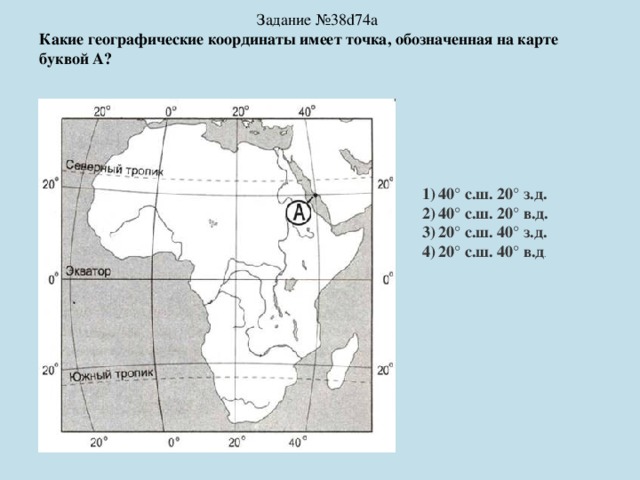 Задание №38d74a Какие географические координаты имеет точка, обозначенная на карте буквой А? 40° с.ш. 20° з.д. 40° с.ш. 20° в.д. 20° с.ш. 40° з.д. 20° с.ш. 40° в.д . 