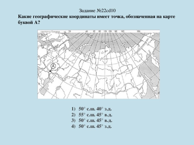 Задание №22cd10 Какие географические координаты имеет точка, обозначенная на карте буквой А?  50° с.ш. 40° з.д. 55° с.ш. 45° в.д. 50° с.ш. 45° в.д. 50° с.ш. 45° з.д. 