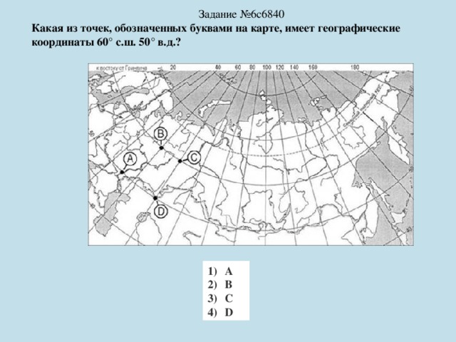 Задание №6c6840 Какая из точек, обозначенных буквами на карте, имеет географические координаты 60° с.ш. 50° в.д.? А B C D 
