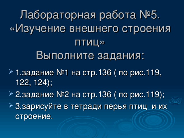 Лабораторная работа №5.  «Изучение внешнего строения птиц»  Выполните задания: 1.задание №1 на стр.136 ( по рис.119, 122, 124); 2.задание №2 на стр.136 ( по рис.119); 3.зарисуйте в тетради перья птиц и их строение. 