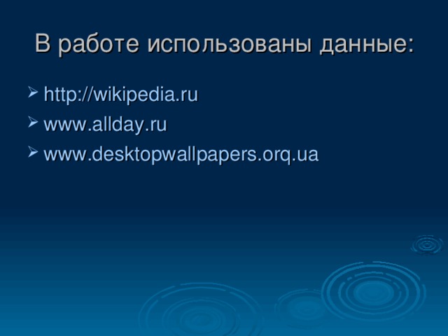 В работе использованы данные: http://wikipedia.ru www.allday.ru www.desktopwallpapers.orq.ua 