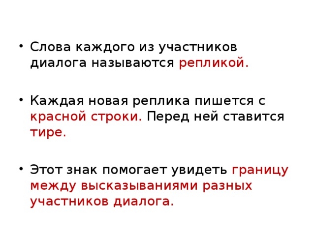 Слова каждого из участников диалога называются репликой. Каждая новая реплика пишется с красной строки. Перед ней ставится тире. Этот знак помогает увидеть границу между высказываниями разных участников диалога. 