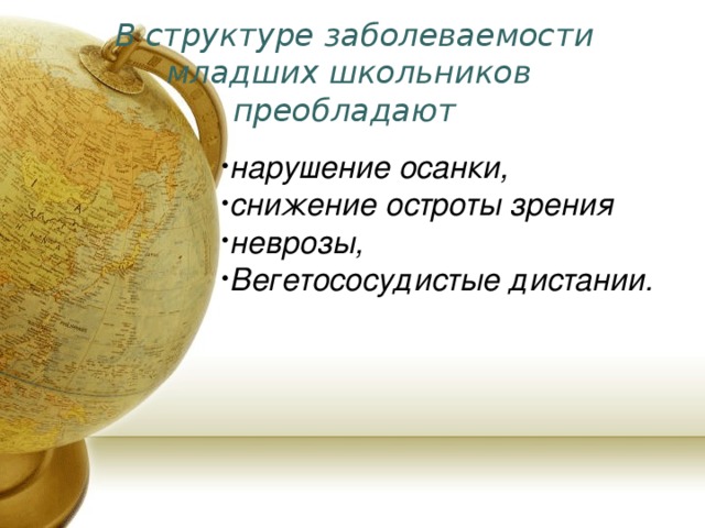  В структуре заболеваемости младших школьников преобладают    нарушение осанки, снижение остроты зрения неврозы, Вегетососудистые дистании. 
