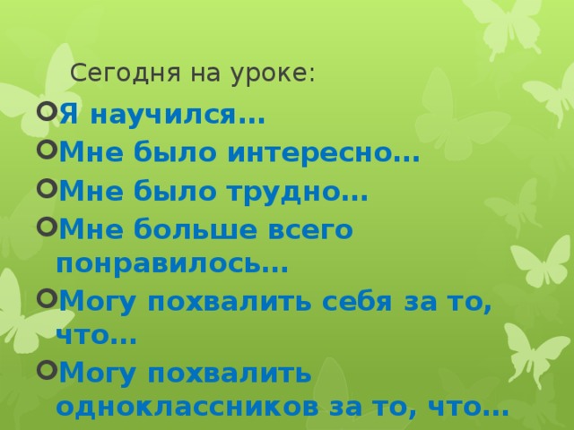Сегодня на уроке: Я научился… Мне было интересно… Мне было трудно… Мне больше всего понравилось… Могу похвалить себя за то, что… Могу похвалить одноклассников за то, что…  