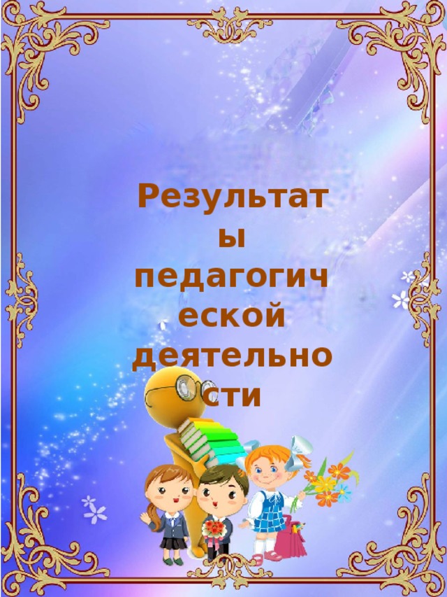 Результаты педагогической деятельности 