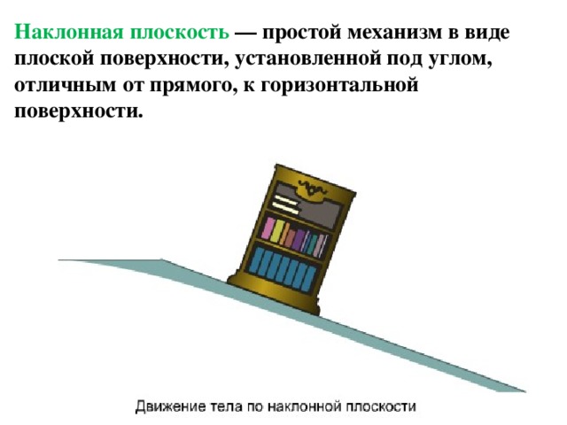 Наклонная плоскость — простой механизм в виде плоской поверхности, установленной под углом, отличным от прямого, к горизонтальной поверхности. 