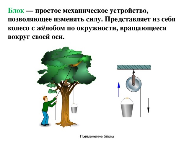 Блок — простое механическое устройство, позволяющее изменять силу. Представляет из себя колесо с жёлобом по окружности, вращающееся вокруг своей оси. 