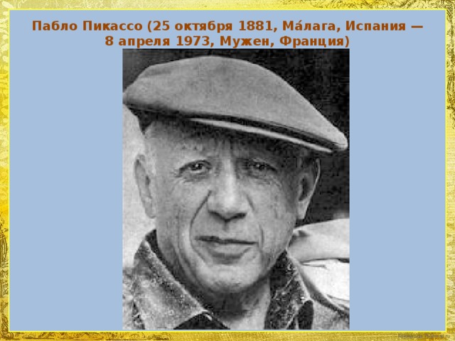 Пабло Пикассо (25 октября 1881, Мáлага, Испания — 8 апреля 1973, Мужен, Франция) 