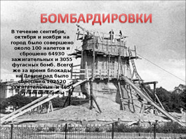 В течение сентября, октября и ноября на город было совершено около 100 налетов и сброшено 64930 зажигательных и 3055 фугасных бомб. Всего же за время блокады на Ленинград было сброшено 102520 зажигательных и 4653 фугасные бомбы