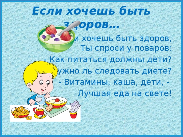 Если хочешь быть здоров… Если хочешь быть здоров,  Ты спроси у поваров:  - Как питаться должны дети? Нужно ль следовать диете?  - Витамины, каша, дети, - Лучшая еда на свете! 