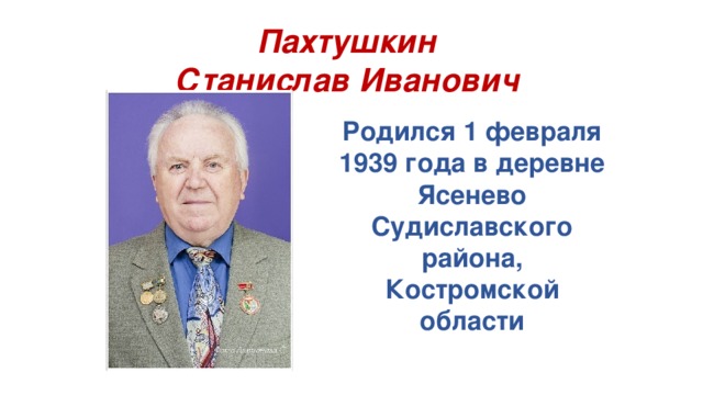 Пахтушкин  Станислав Иванович Родился 1 февраля 1939 года в деревне Ясенево Судиславского района, Костромской области 