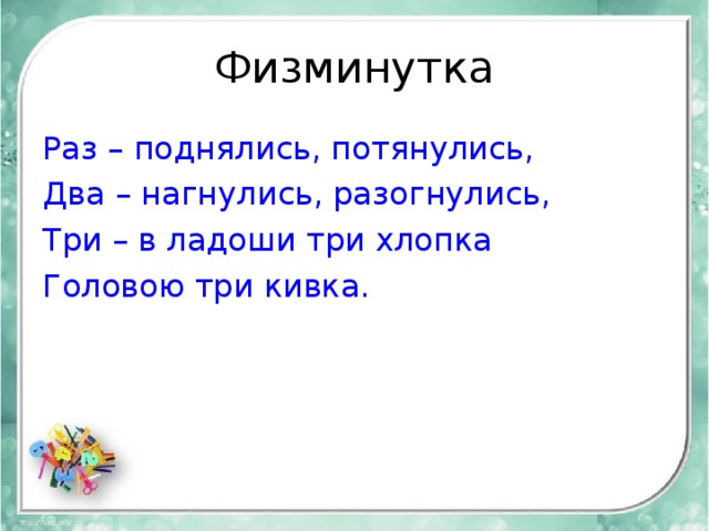 Физминутка Раз – поднялись, потянулись, Два – нагнулись, разогнулись, Три – в ладоши три хлопка Головою три кивка. 